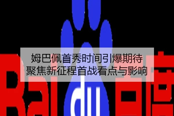 姆巴佩首秀时间引爆期待 聚焦新征程首战看点与影响