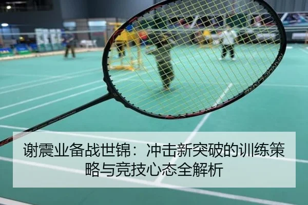 谢震业备战世锦：冲击新突破的训练策略与竞技心态全解析