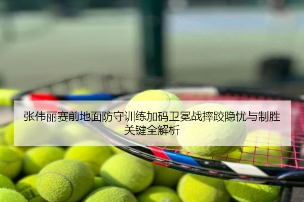 张伟丽赛前地面防守训练加码卫冕战摔跤隐忧与制胜关键全解析