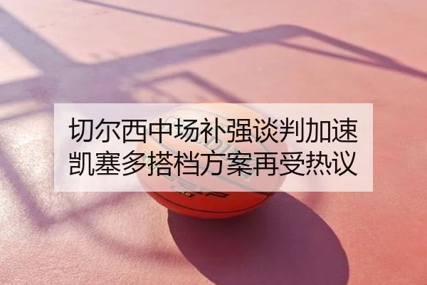 切尔西中场补强谈判加速 凯塞多搭档方案再受热议