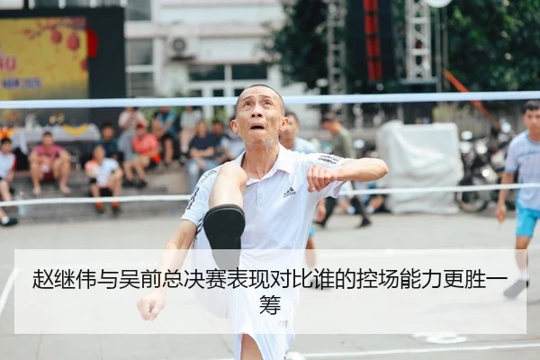 赵继伟与吴前总决赛表现对比谁的控场能力更胜一筹