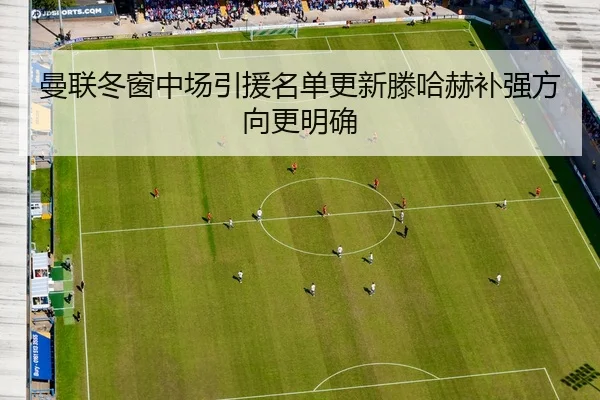 曼联冬窗中场引援名单更新滕哈赫补强方向更明确